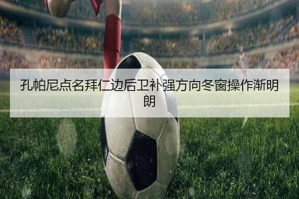 孔帕尼点名拜仁边后卫补强方向冬窗操作渐明朗 | QYSports